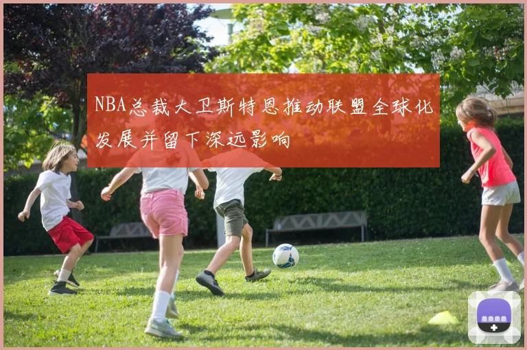 NBA总裁大卫斯特恩推动联盟全球化发展并留下深远影响